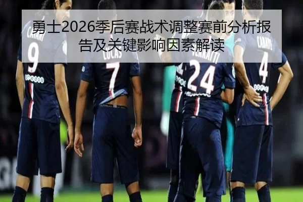勇士2026季后赛战术调整赛前分析报告及关键影响因素解读